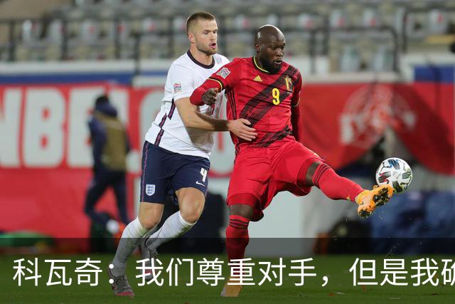 科瓦奇：我们尊重对手，但是我确实认为我们是胜算更大的一方