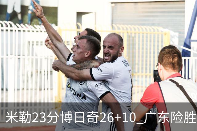 米勒23分博日奇26+10 广东险胜送宁波4连败
