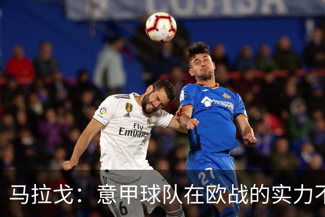马拉戈：意甲球队在欧战的实力不止如此；意大利年轻人并不差