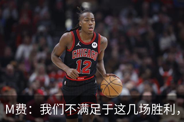 M费：我们不满足于这几场胜利，我相信我们还能踢得更好